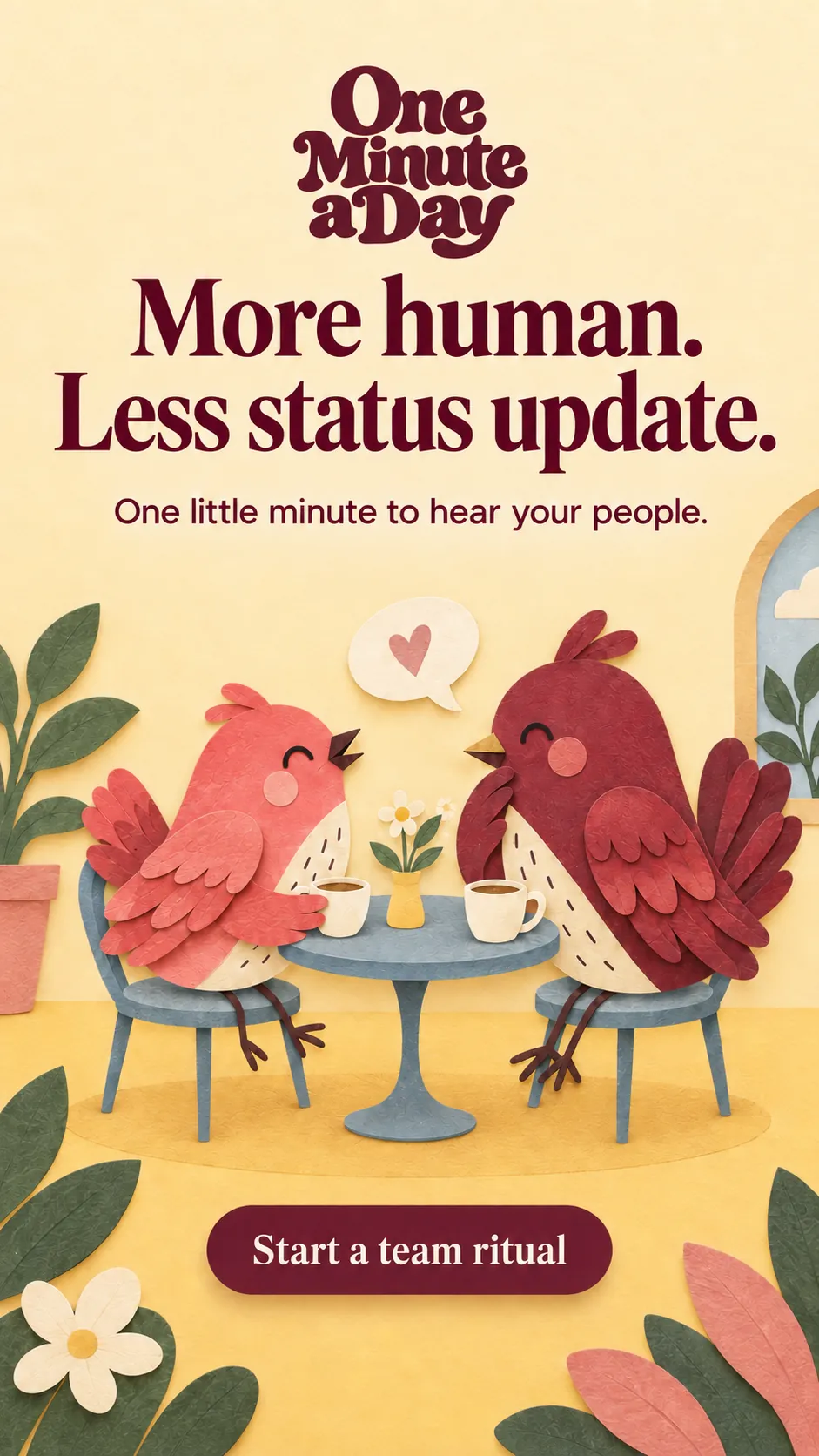 More human. Less status update. One little minute to hear your people.