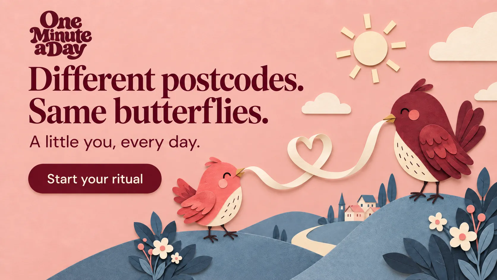 Different postcodes. Same butterflies. A little you, every day.
