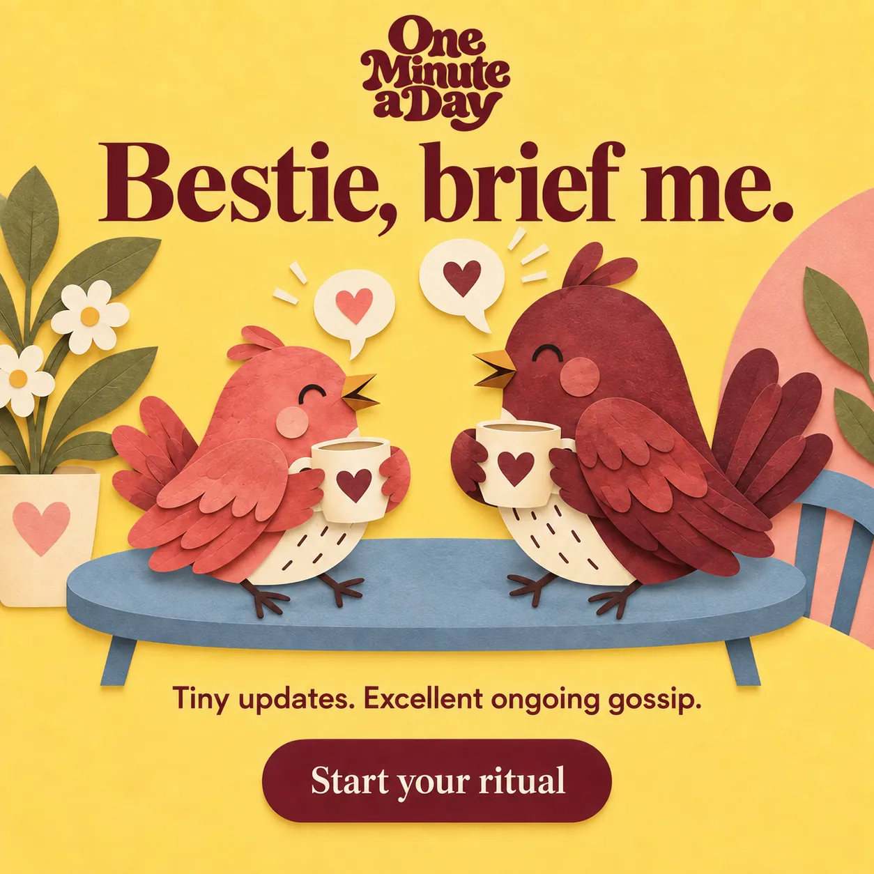 Bestie, brief me. Tiny updates. Excellent ongoing gossip.