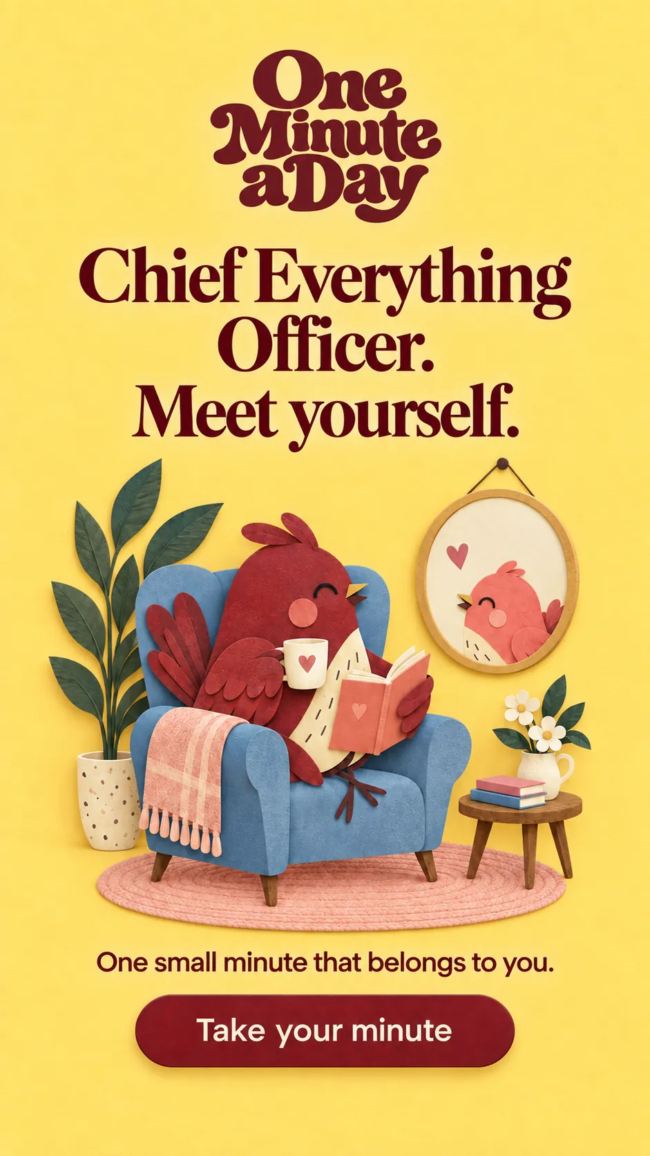 Chief Everything Officer. Meet yourself. One small minute that belongs to you.