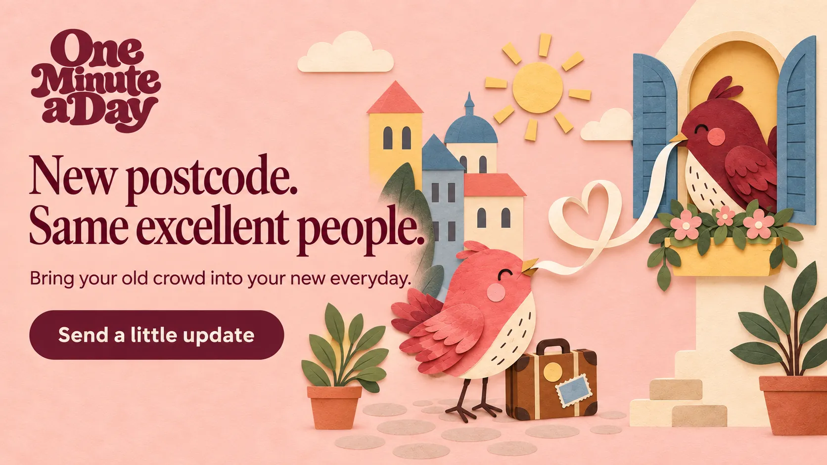 New postcode. Same excellent people. Bring your old crowd into your new everyday.