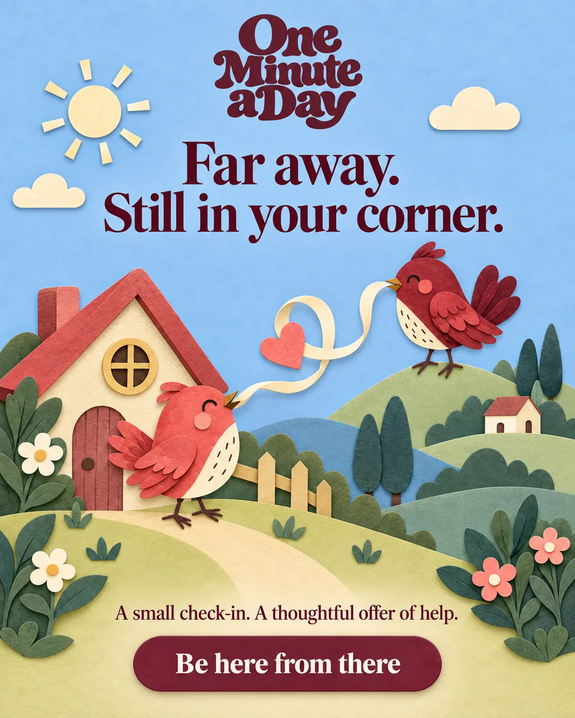 Far away. Still in your corner. A small check-in. A thoughtful offer of help.