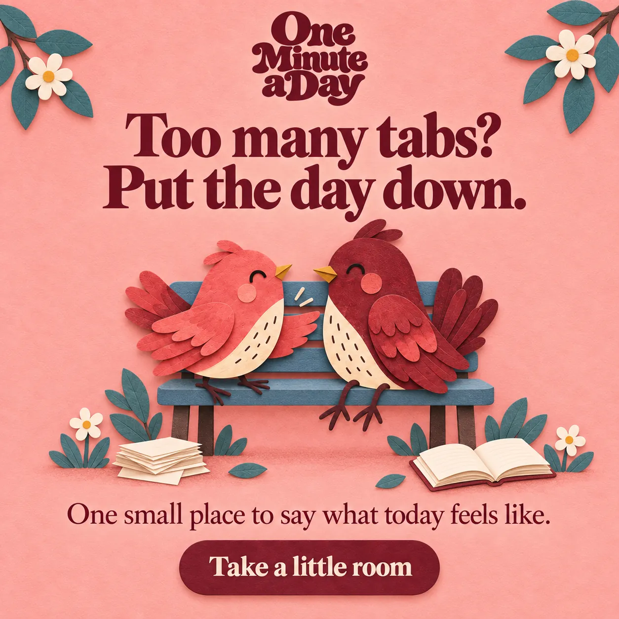 Too many tabs? Put the day down. One small place to say what today feels like.